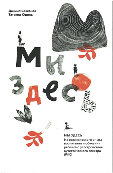 Мы здесь: из родительского опыта воспитания и обучения ребенка с РАС
